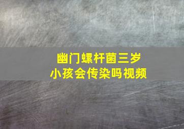 幽门螺杆菌三岁小孩会传染吗视频