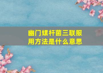 幽门螺杆菌三联服用方法是什么意思