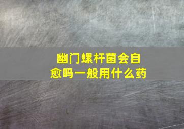 幽门螺杆菌会自愈吗一般用什么药