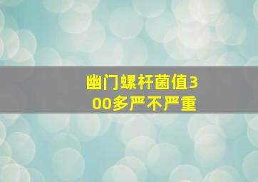 幽门螺杆菌值300多严不严重