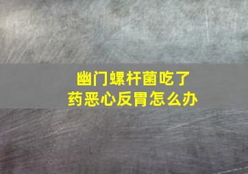 幽门螺杆菌吃了药恶心反胃怎么办