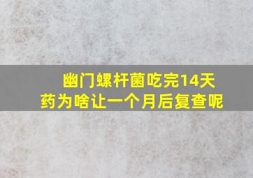 幽门螺杆菌吃完14天药为啥让一个月后复查呢