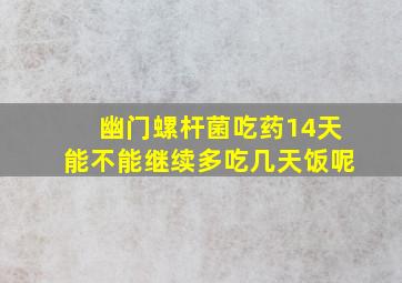 幽门螺杆菌吃药14天能不能继续多吃几天饭呢