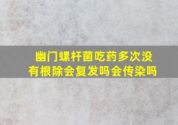 幽门螺杆菌吃药多次没有根除会复发吗会传染吗