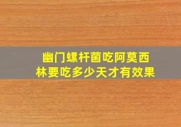 幽门螺杆菌吃阿莫西林要吃多少天才有效果