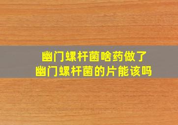 幽门螺杆菌啥药做了幽门螺杆菌的片能该吗