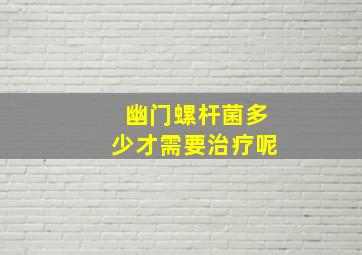 幽门螺杆菌多少才需要治疗呢