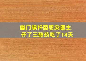 幽门螺杆菌感染医生开了三联药吃了14天