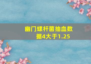 幽门螺杆菌抽血数据4大于1.25