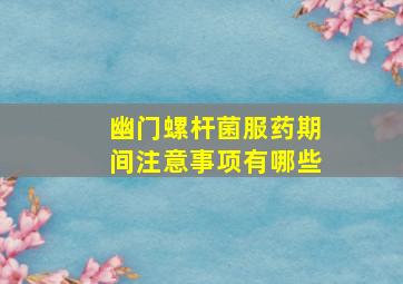 幽门螺杆菌服药期间注意事项有哪些