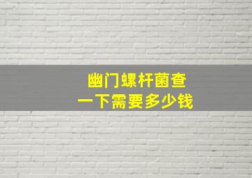 幽门螺杆菌查一下需要多少钱