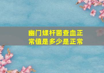 幽门螺杆菌查血正常值是多少是正常