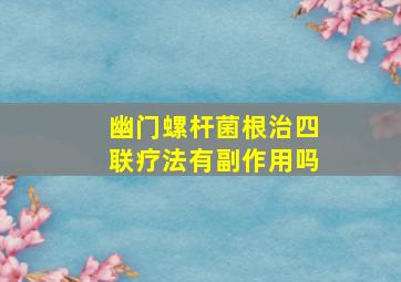 幽门螺杆菌根治四联疗法有副作用吗