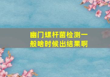 幽门螺杆菌检测一般啥时候出结果啊