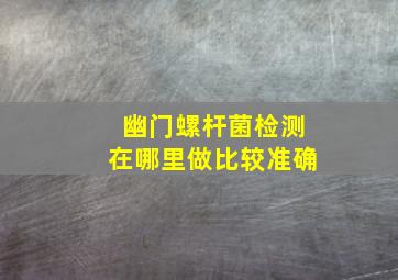 幽门螺杆菌检测在哪里做比较准确