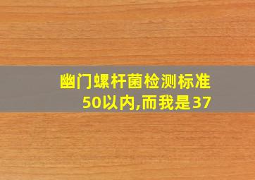 幽门螺杆菌检测标准50以内,而我是37