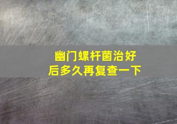 幽门螺杆菌治好后多久再复查一下