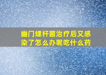 幽门螺杆菌治疗后又感染了怎么办呢吃什么药