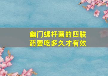 幽门螺杆菌的四联药要吃多久才有效