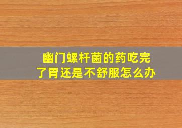 幽门螺杆菌的药吃完了胃还是不舒服怎么办