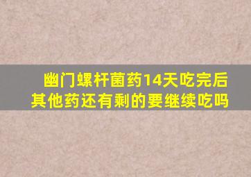 幽门螺杆菌药14天吃完后其他药还有剩的要继续吃吗