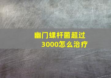 幽门螺杆菌超过3000怎么治疗