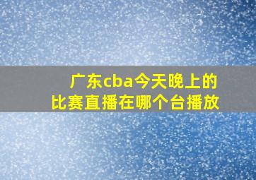 广东cba今天晚上的比赛直播在哪个台播放