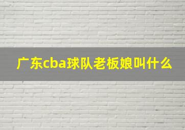 广东cba球队老板娘叫什么