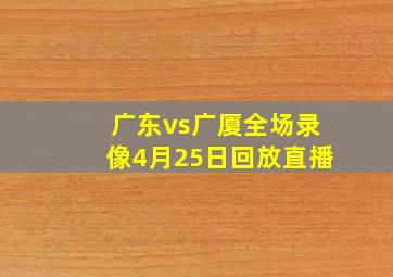 广东vs广厦全场录像4月25日回放直播