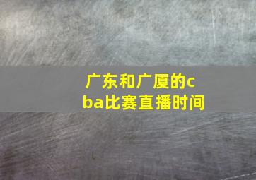 广东和广厦的cba比赛直播时间