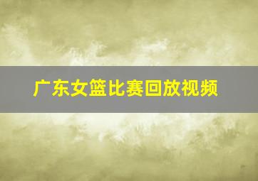 广东女篮比赛回放视频