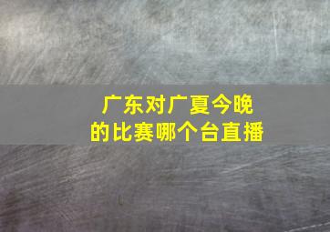 广东对广夏今晚的比赛哪个台直播