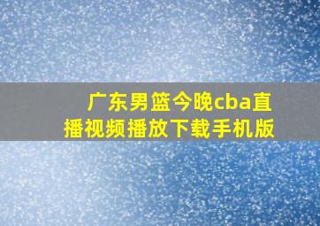 广东男篮今晚cba直播视频播放下载手机版