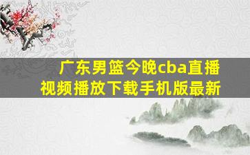 广东男篮今晚cba直播视频播放下载手机版最新