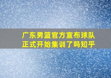 广东男篮官方宣布球队正式开始集训了吗知乎