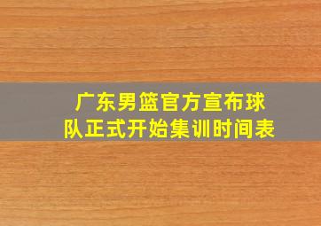 广东男篮官方宣布球队正式开始集训时间表