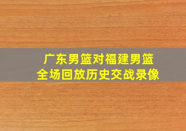 广东男篮对福建男篮全场回放历史交战录像