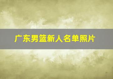 广东男篮新人名单照片