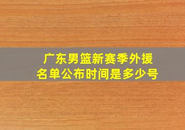 广东男篮新赛季外援名单公布时间是多少号