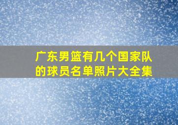 广东男篮有几个国家队的球员名单照片大全集