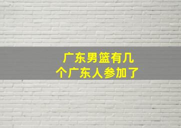 广东男篮有几个广东人参加了