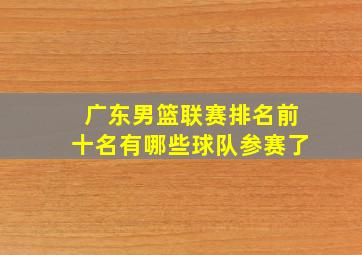 广东男篮联赛排名前十名有哪些球队参赛了