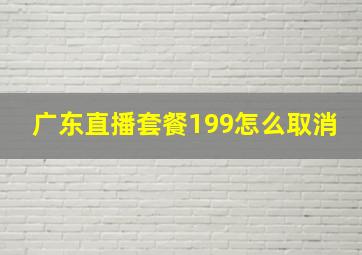 广东直播套餐199怎么取消