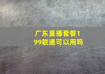 广东直播套餐199联通可以用吗