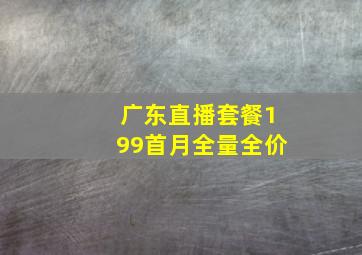 广东直播套餐199首月全量全价