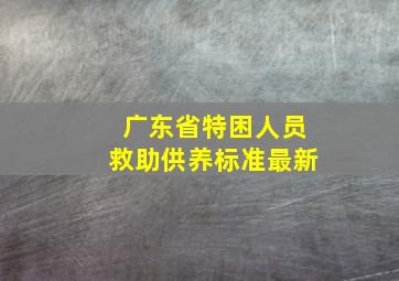 广东省特困人员救助供养标准最新