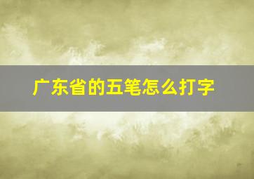 广东省的五笔怎么打字