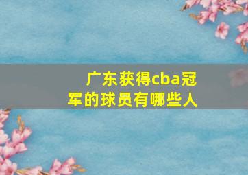 广东获得cba冠军的球员有哪些人