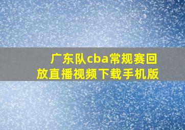 广东队cba常规赛回放直播视频下载手机版