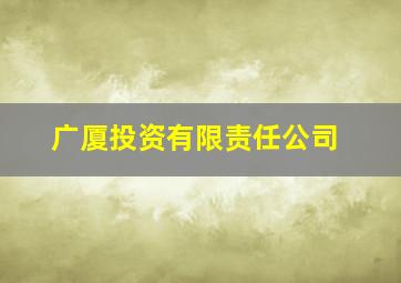 广厦投资有限责任公司